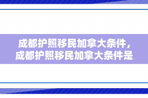 成都护照移民加拿大条件，成都护照移民加拿大条件是什么
