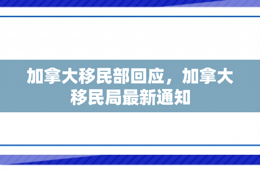 加拿大移民部回应，加拿大移民局最新通知