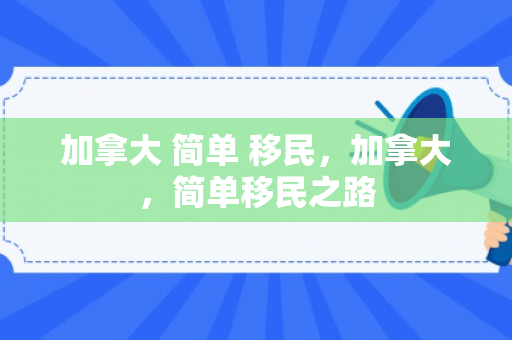 加拿大 简单 移民，加拿大，简单移民之路