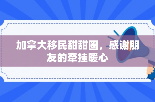 加拿大移民甜甜圈，感谢朋友的牵挂暖心