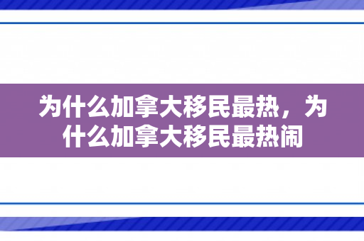 为什么加拿大移民最热，为什么加拿大移民最热闹