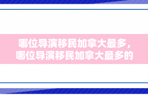 哪位导演移民加拿大最多，哪位导演移民加拿大最多的