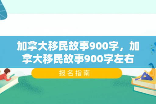 加拿大移民故事900字，加拿大移民故事900字左右