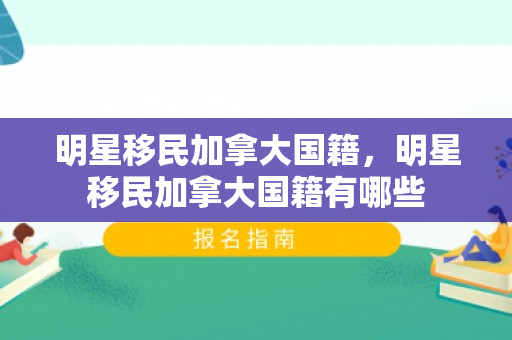 明星移民加拿大国籍，明星移民加拿大国籍有哪些