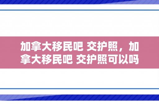 加拿大移民吧 交护照，加拿大移民吧 交护照可以吗