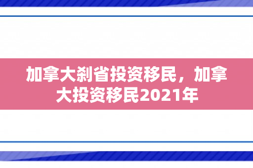 加拿大刹省投资移民，加拿大投资移民2021年