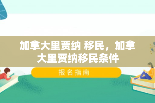 加拿大里贾纳 移民，加拿大里贾纳移民条件