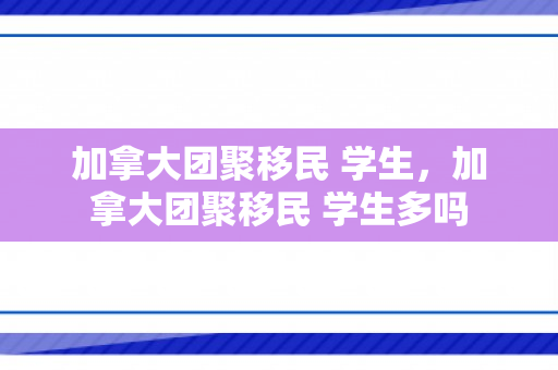 加拿大团聚移民 学生，加拿大团聚移民 学生多吗