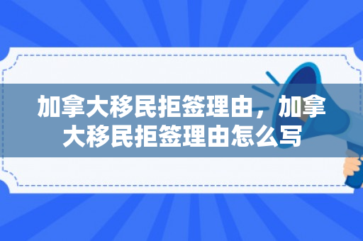 加拿大移民拒签理由，加拿大移民拒签理由怎么写