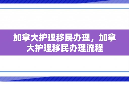 加拿大护理移民办理，加拿大护理移民办理流程