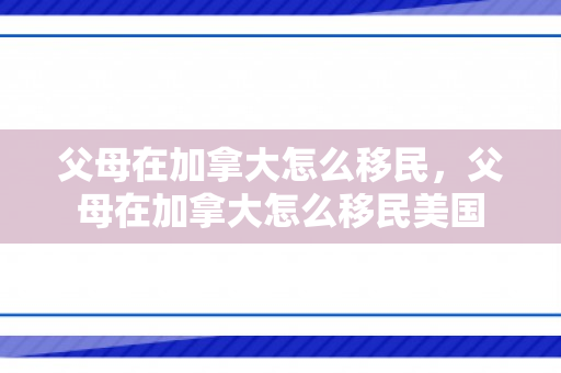 父母在加拿大怎么移民，父母在加拿大怎么移民美国
