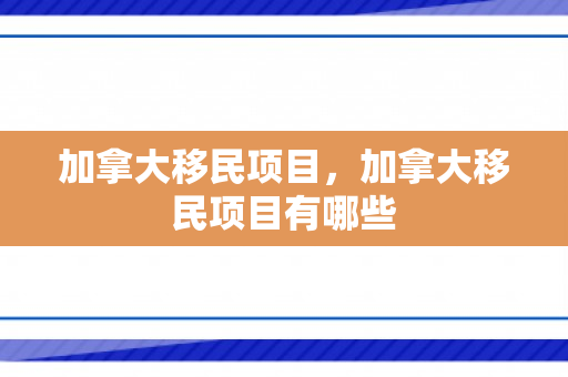 加拿大移民项目，加拿大移民项目有哪些