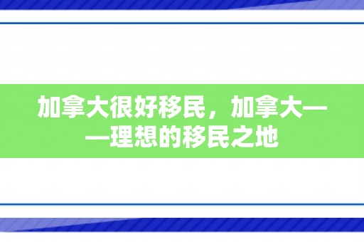 加拿大很好移民，加拿大——理想的移民之地