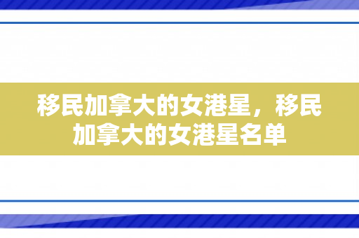 移民加拿大的女港星，移民加拿大的女港星名单