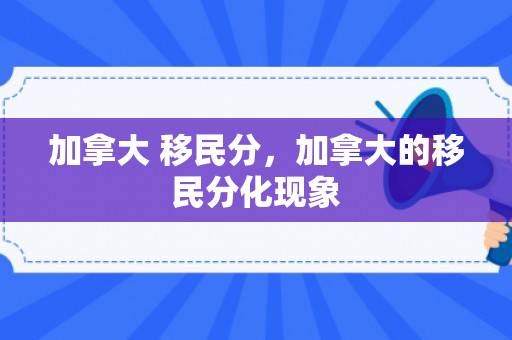 加拿大 移民分，加拿大的移民分化现象