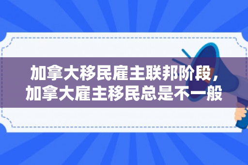 加拿大移民雇主联邦阶段，加拿大雇主移民总是不一般,你又知道多少