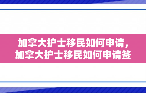 加拿大护士移民如何申请，加拿大护士移民如何申请签证