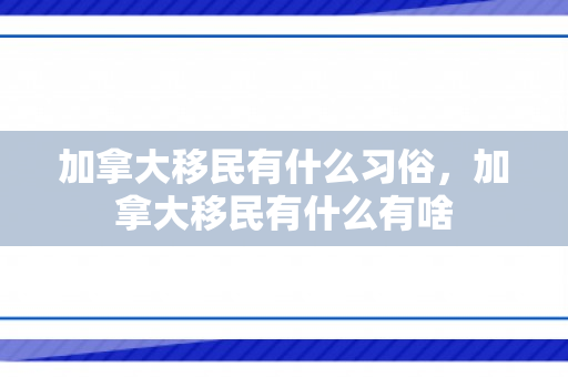加拿大移民有什么习俗，加拿大移民有什么有啥