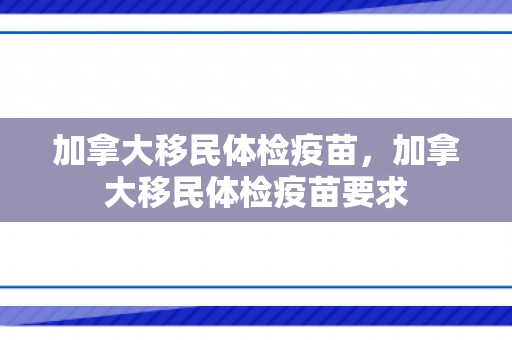 加拿大移民体检疫苗，加拿大移民体检疫苗要求