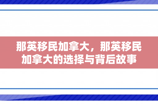 那英移民加拿大，那英移民加拿大的选择与背后故事