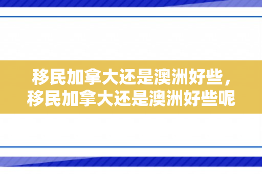 移民加拿大还是澳洲好些，移民加拿大还是澳洲好些呢