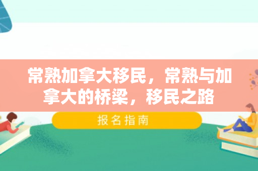 常熟加拿大移民，常熟与加拿大的桥梁，移民之路