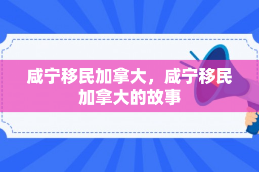 咸宁移民加拿大，咸宁移民加拿大的故事