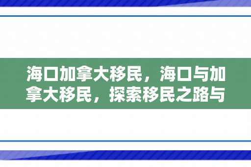 海口加拿大移民，海口与加拿大移民，探索移民之路与多元文化交融