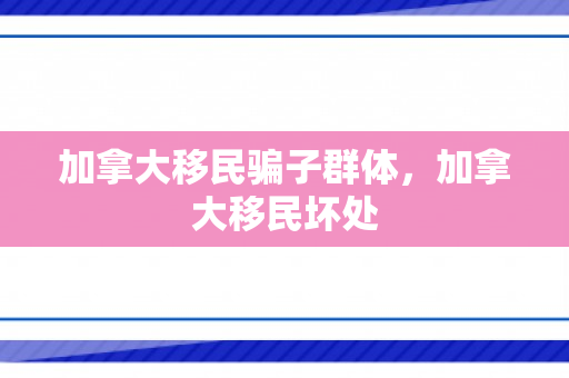 加拿大移民骗子群体，加拿大移民坏处
