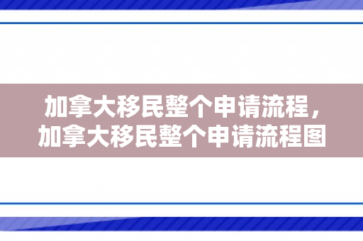 加拿大移民整个申请流程，加拿大移民整个申请流程图