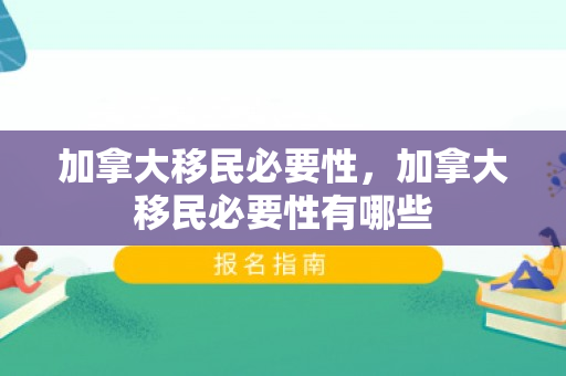 加拿大移民必要性，加拿大移民必要性有哪些