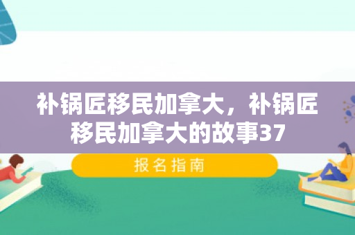 补锅匠移民加拿大，补锅匠移民加拿大的故事37