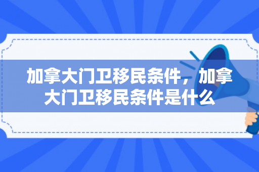 加拿大门卫移民条件，加拿大门卫移民条件是什么