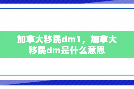 加拿大移民dm1，加拿大移民dm是什么意思