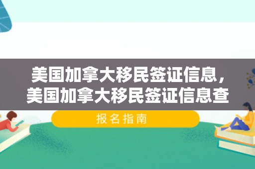 美国加拿大移民签证信息，美国加拿大移民签证信息查询