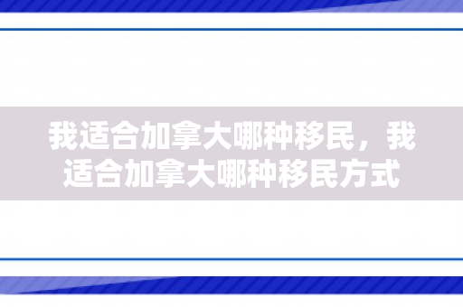 我适合加拿大哪种移民，我适合加拿大哪种移民方式