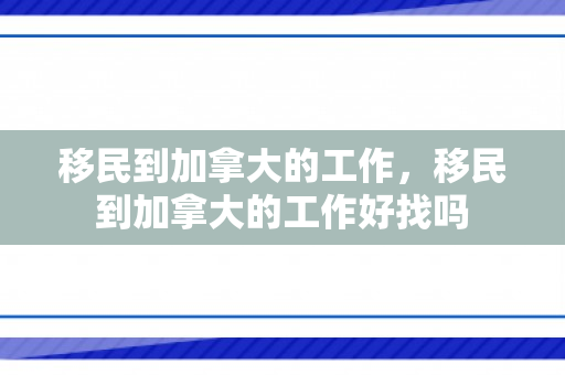 移民到加拿大的工作，移民到加拿大的工作好找吗