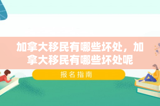 加拿大移民有哪些坏处，加拿大移民有哪些坏处呢