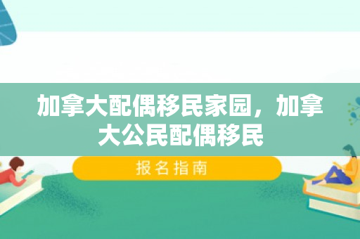 加拿大配偶移民家园，加拿大公民配偶移民