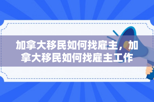 加拿大移民如何找雇主，加拿大移民如何找雇主工作