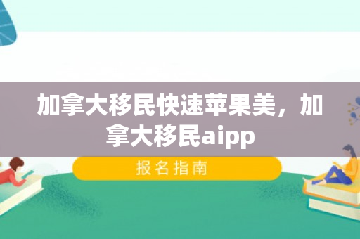 加拿大移民快速苹果美，加拿大移民aipp
