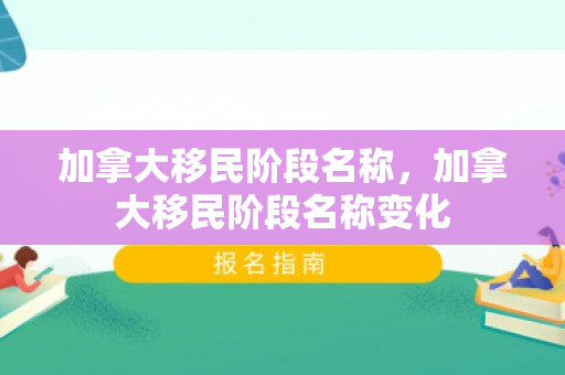 加拿大移民阶段名称，加拿大移民阶段名称变化