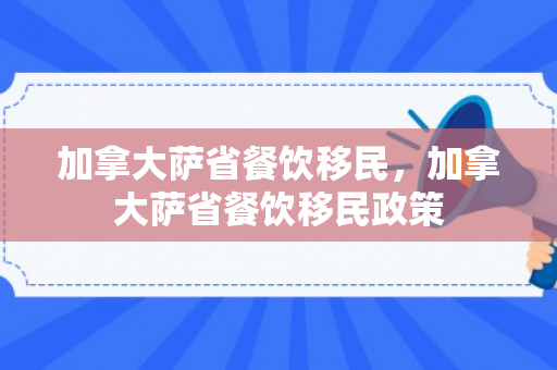 加拿大萨省餐饮移民，加拿大萨省餐饮移民政策