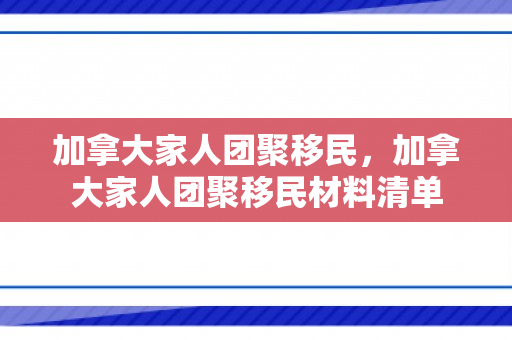 加拿大家人团聚移民，加拿大家人团聚移民材料清单