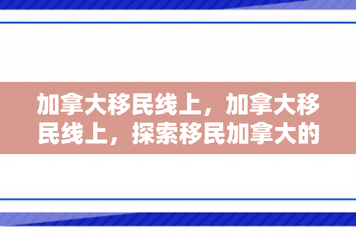 加拿大移民线上，加拿大移民线上，探索移民加拿大的数字化路径