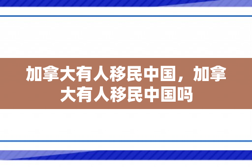 加拿大有人移民中国，加拿大有人移民中国吗