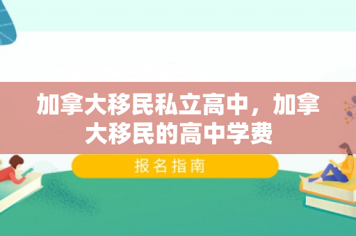加拿大移民私立高中，加拿大移民的高中学费