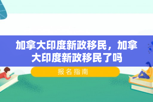 加拿大印度新政移民，加拿大印度新政移民了吗