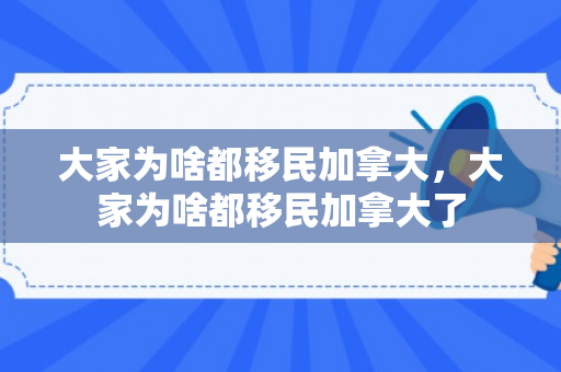 大家为啥都移民加拿大，大家为啥都移民加拿大了