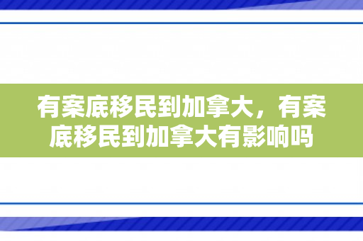 有案底移民到加拿大，有案底移民到加拿大有影响吗